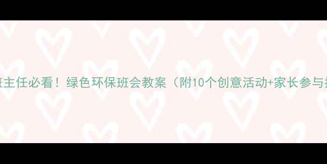 图片 🌱小学班主任必看！绿色环保班会教案（附10个创意活动+家长参与指南）🌍