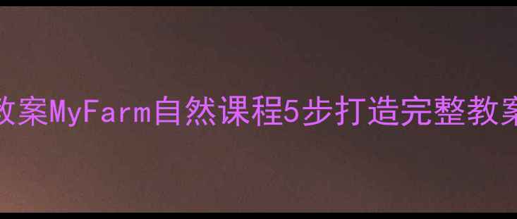图片 🌱幼儿园小学初中劳动教育教案MyFarm自然课程5步打造完整教案！附分龄资源包&课程表🌟2