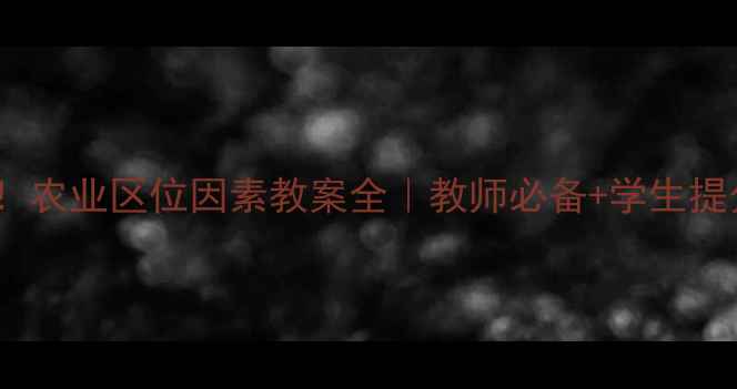 图片 🌱必看！农业区位因素教案全｜教师必备+学生提分攻略1
