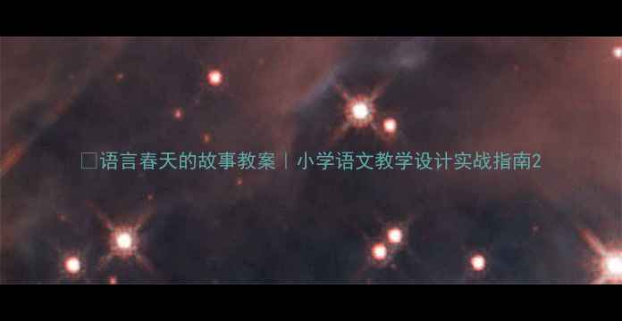 图片 🌱语言春天的故事教案｜小学语文教学设计实战指南2