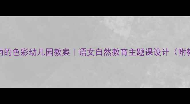 图片 🌱🌧️春雨的色彩幼儿园教案｜语文自然教育主题课设计（附教学资源）