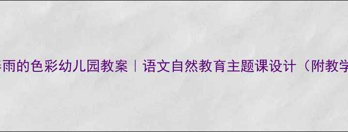 图片 🌱🌧️春雨的色彩幼儿园教案｜语文自然教育主题课设计（附教学资源）1