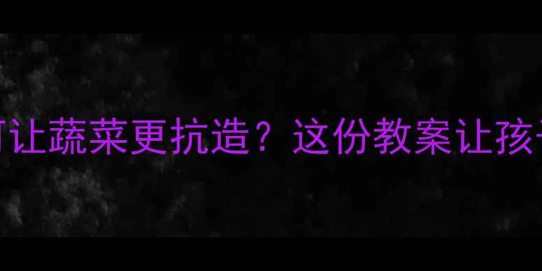 图片 🌱🚀！太空育种如何让蔬菜更抗造？这份教案让孩子秒变科学小达人！