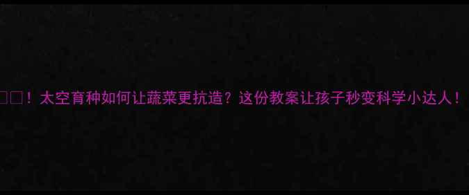 图片 🌱🚀！太空育种如何让蔬菜更抗造？这份教案让孩子秒变科学小达人！1