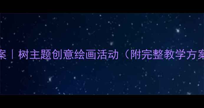 图片 🌳中班美术教案｜树主题创意绘画活动（附完整教学方案+材料清单）2