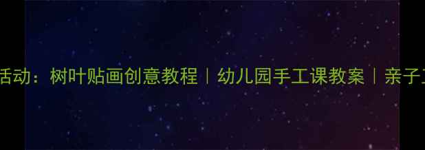 图片 🌳中班美术活动：树叶贴画创意教程｜幼儿园手工课教案｜亲子互动必看✨2