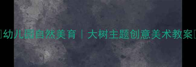 图片 🌳幼儿园自然美育｜大树主题创意美术教案🌳