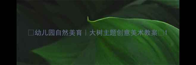 图片 🌳幼儿园自然美育｜大树主题创意美术教案🌳1