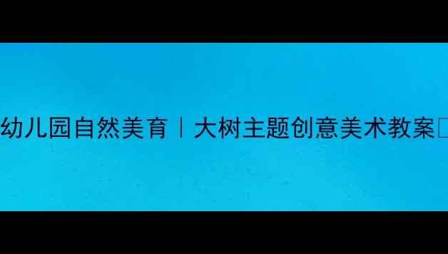 图片 🌳幼儿园自然美育｜大树主题创意美术教案🌳2
