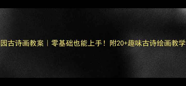 图片 🌸幼儿园古诗画教案｜零基础也能上手！附20+趣味古诗绘画教学技巧🌸