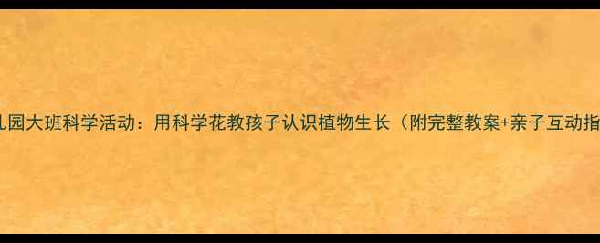 图片 🌸幼儿园大班科学活动：用科学花教孩子认识植物生长（附完整教案+亲子互动指南）1