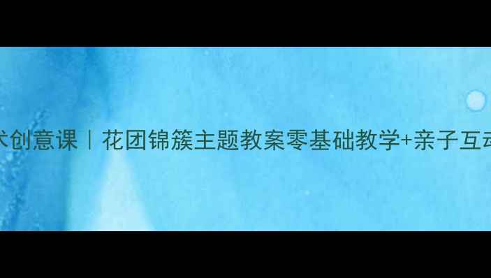 图片 🌸幼儿园美术创意课｜花团锦簇主题教案零基础教学+亲子互动手作指南✨