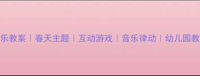 图片 🌸幼儿音乐教案｜春天主题｜互动游戏｜音乐律动｜幼儿园教学资源🌸