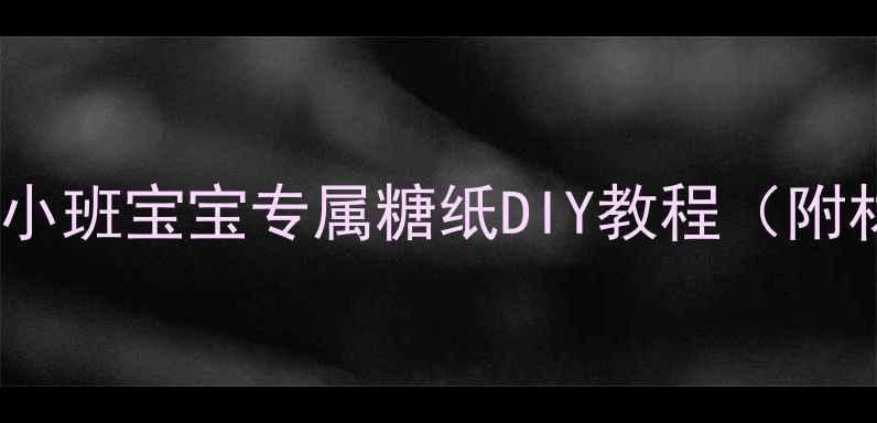 图片 🌸手残妈妈也能做！小班宝宝专属糖纸DIY教程（附材料清单+教学步骤）