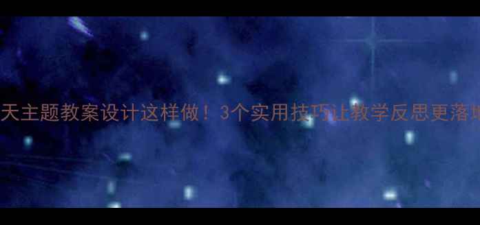 图片 🌸春天主题教案设计这样做！3个实用技巧让教学反思更落地🌸2