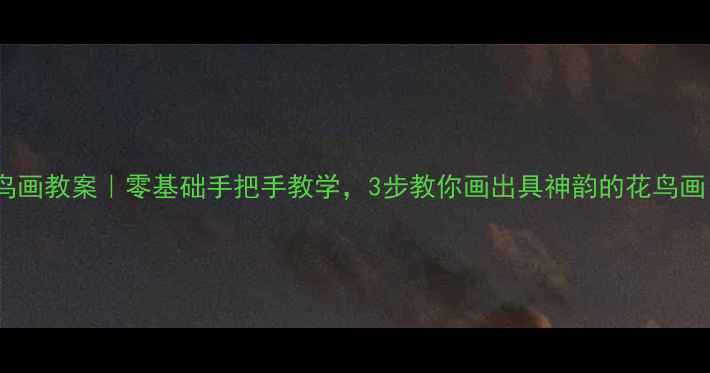 图片 🌸花鸟画教案｜零基础手把手教学，3步教你画出具神韵的花鸟画！🌼2