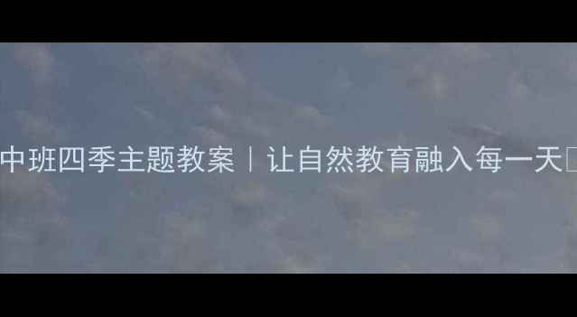 图片 🌼中班四季主题教案｜让自然教育融入每一天🌸2