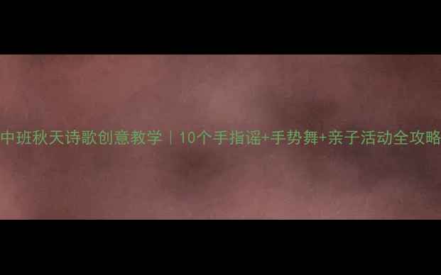 图片 🌼中班秋天诗歌创意教学｜10个手指谣+手势舞+亲子活动全攻略🍂