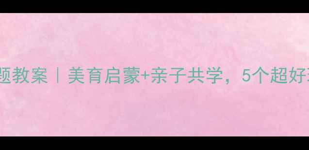 图片 🌼中班花卉主题教案｜美育启蒙+亲子共学，5个超好玩的植物活动2