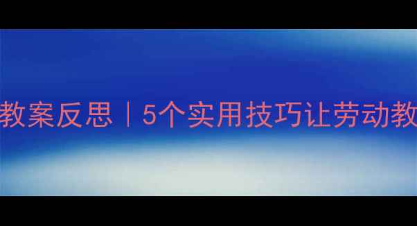 图片 🌼劳动节中班教案反思｜5个实用技巧让劳动教育落地生根✨