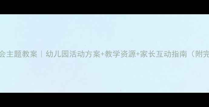 图片 🌼小班社会主题教案｜幼儿园活动方案+教学资源+家长互动指南（附完整PPT）1