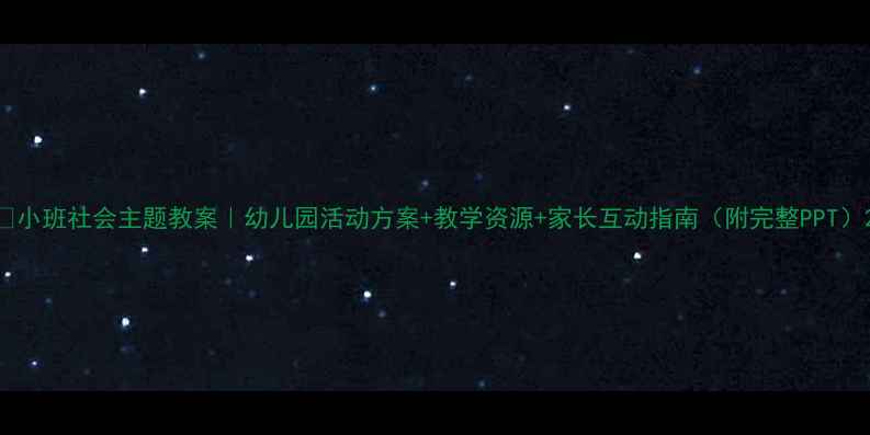 图片 🌼小班社会主题教案｜幼儿园活动方案+教学资源+家长互动指南（附完整PPT）2