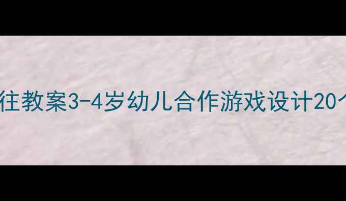 图片 🌼小班社会交往教案3-4岁幼儿合作游戏设计20个活动方案🌼1