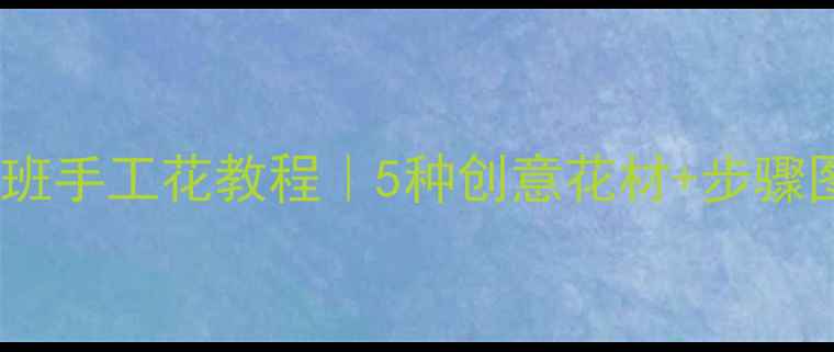 图片 🌼幼儿园中班手工花教程｜5种创意花材+步骤图+教育意义