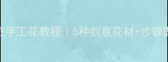 图片 🌼幼儿园中班手工花教程｜5种创意花材+步骤图+教育意义1