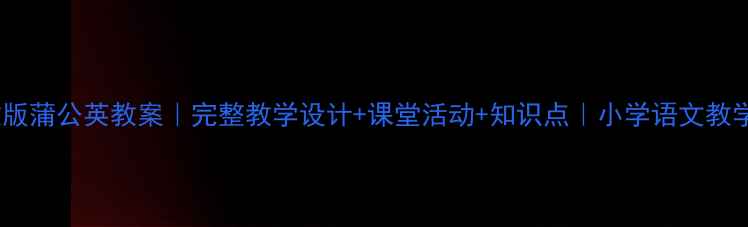 图片 🌼苏教版蒲公英教案｜完整教学设计+课堂活动+知识点｜小学语文教学必备1