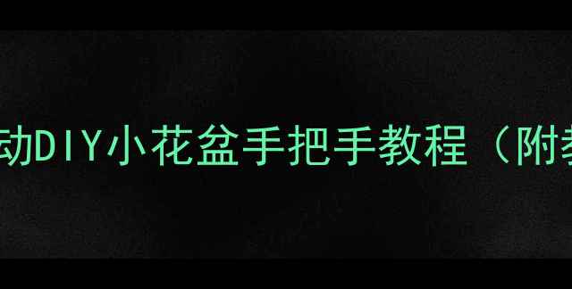 图片 🌼零基础也能做！亲子互动DIY小花盆手把手教程（附教学方案+20种创意设计）