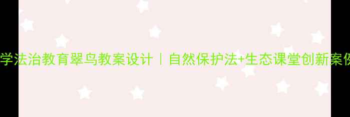 图片 🌿✨小学法治教育翠鸟教案设计｜自然保护法+生态课堂创新案例✨🌿1