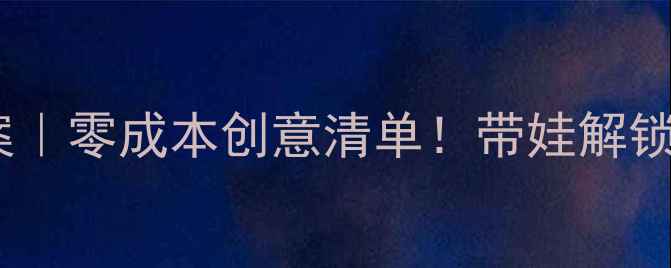 图片 🌿亲子绿色活动教案｜零成本创意清单！带娃解锁自然课堂+环保实践