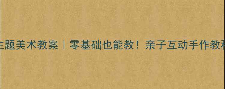 图片 🌿小班森林主题美术教案｜零基础也能教！亲子互动手作教程+教学反思1