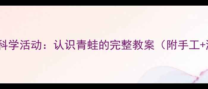 图片 🌿幼儿园科学活动：认识青蛙的完整教案（附手工+游戏）🐸2