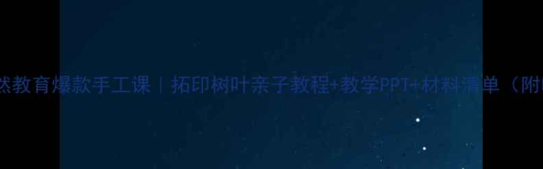 图片 🌿幼儿园自然教育爆款手工课｜拓印树叶亲子教程+教学PPT+材料清单（附电子资源）1