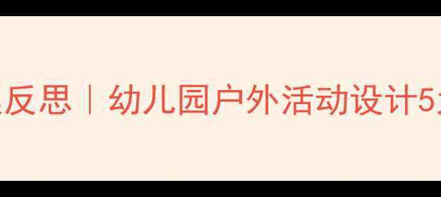 图片 🌿最新幼儿郊游教案反思｜幼儿园户外活动设计5大亮点+避坑指南🌼2