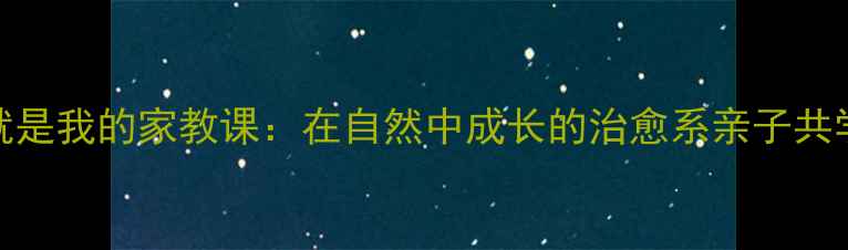 图片 🌿草原就是我的家教课：在自然中成长的治愈系亲子共学指南🌱