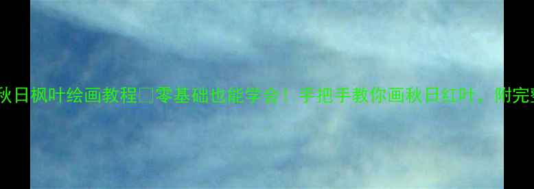 图片 🍁小学美术教案秋日枫叶绘画教程🍁零基础也能学会！手把手教你画秋日红叶，附完整步骤+材料清单