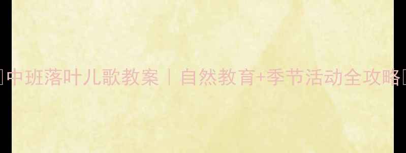 图片 🍂中班落叶儿歌教案｜自然教育+季节活动全攻略✨