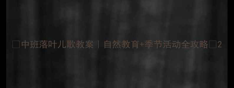 图片 🍂中班落叶儿歌教案｜自然教育+季节活动全攻略✨2