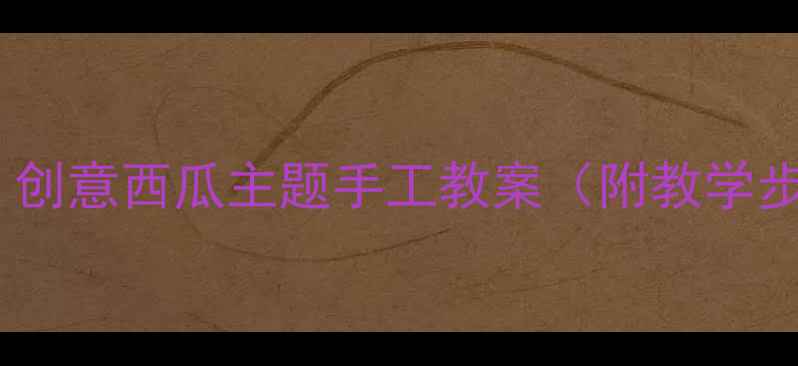 图片 🍉中班美术活动：创意西瓜主题手工教案（附教学步骤+材料清单）✨