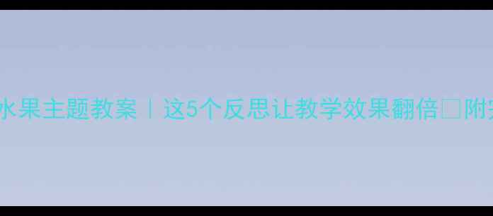 图片 🍉幼儿园水果主题教案｜这5个反思让教学效果翻倍✨附完整方案2