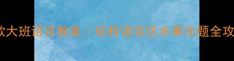 图片 🍉爆款大班语言教案｜玩转语言区水果主题全攻略🔥1