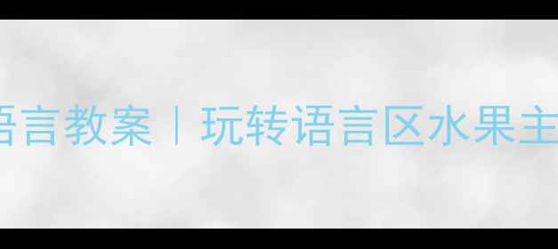 图片 🍉爆款大班语言教案｜玩转语言区水果主题全攻略🔥2