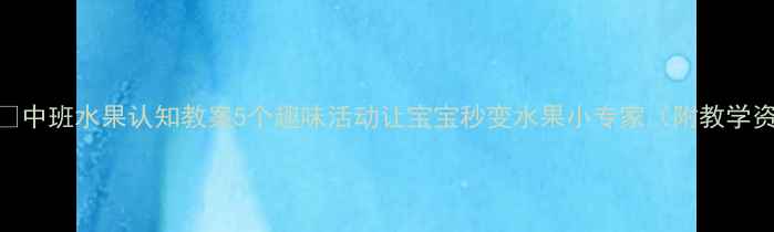 图片 🍉🍇🍌中班水果认知教案5个趣味活动让宝宝秒变水果小专家（附教学资源）