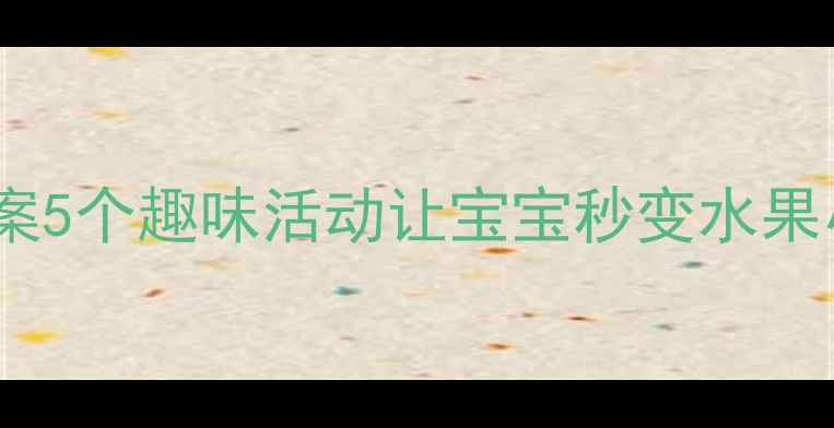 图片 🍉🍇🍌中班水果认知教案5个趣味活动让宝宝秒变水果小专家（附教学资源）1