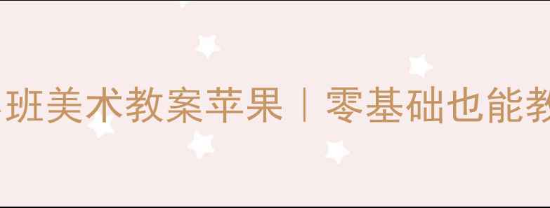 图片 🍎新手必看！小班美术教案苹果｜零基础也能教出创意作品🍎2