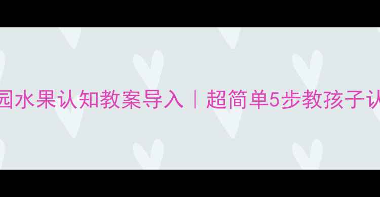 图片 🍎🍌🍉幼儿园水果认知教案导入｜超简单5步教孩子认识常见水果