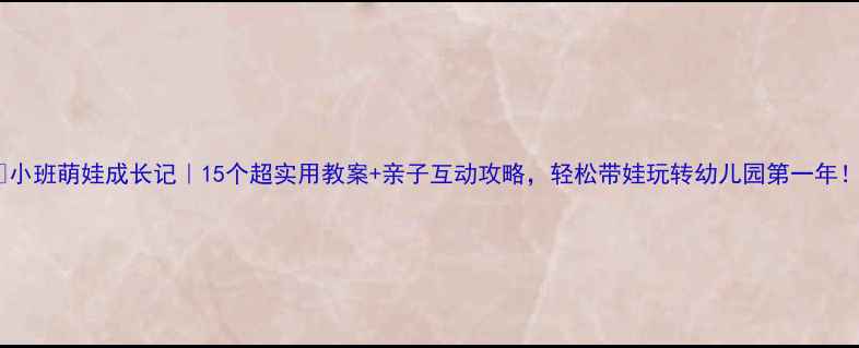 图片 🍼小班萌娃成长记｜15个超实用教案+亲子互动攻略，轻松带娃玩转幼儿园第一年！1